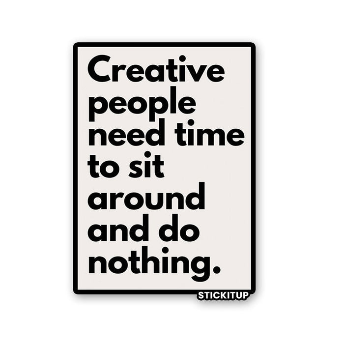 CREATIVE PEOPLE NEED TIME TO SIT AROUND AND DO NOTHING Sticker - Stickers | STICK IT UP