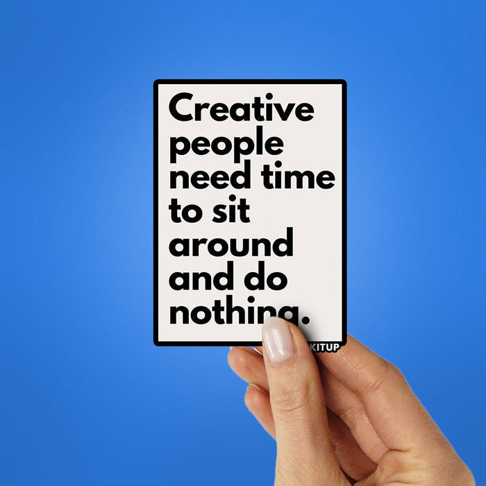 CREATIVE PEOPLE NEED TIME TO SIT AROUND AND DO NOTHING Sticker - Stickers | STICK IT UP