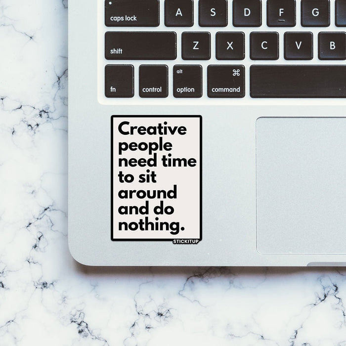 CREATIVE PEOPLE NEED TIME TO SIT AROUND AND DO NOTHING Sticker - Stickers | STICK IT UP