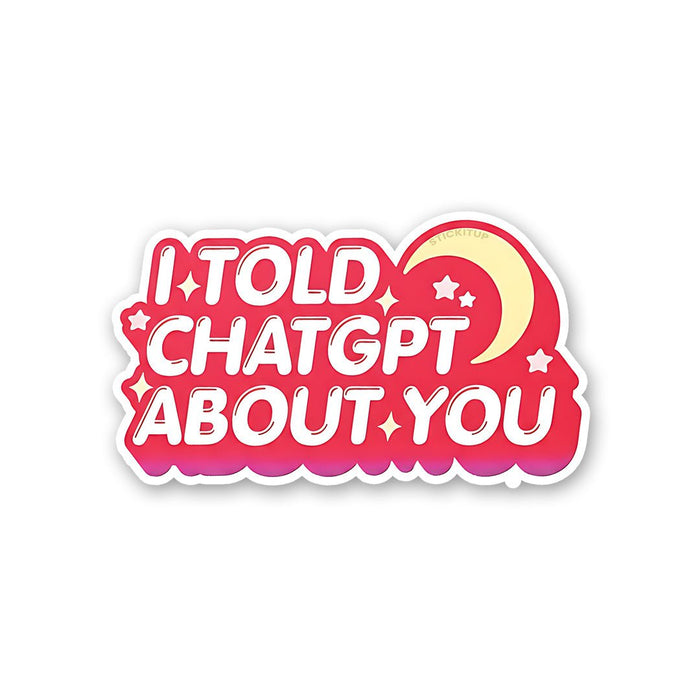 I Told Chatgpt About You Sticker - Stickers | STICK IT UP