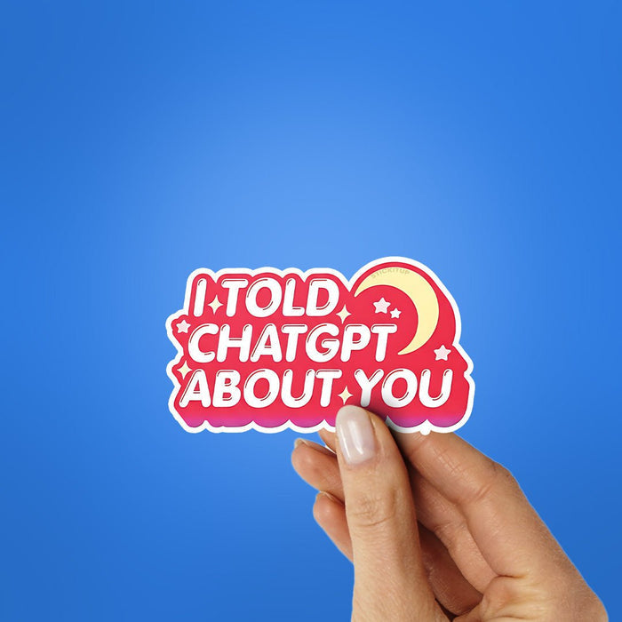 I Told Chatgpt About You Sticker - Stickers | STICK IT UP