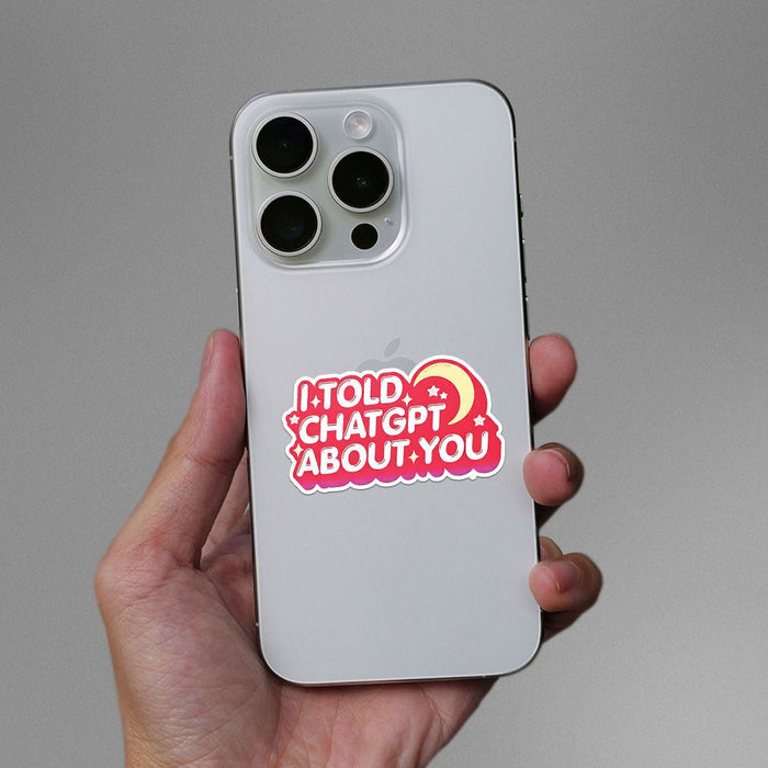 I Told Chatgpt About You Sticker - Stickers | STICK IT UP