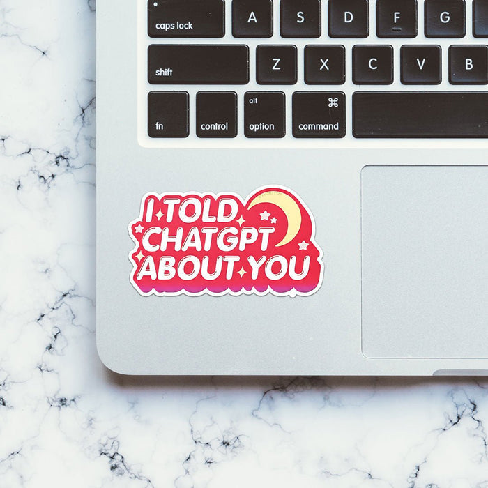 I Told Chatgpt About You Sticker - Stickers | STICK IT UP