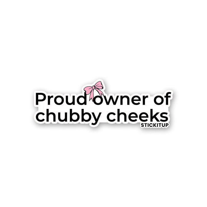 PROUD OWNER OF CHUBBY CHEEKS Sticker - Stickers | STICK IT UP